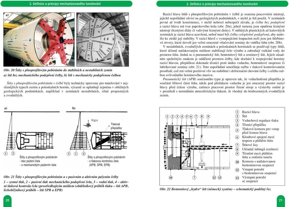 technicky upraveny pro tunelování v nej - různějších typech zemin a poloskalních hornin, výrazně se uplatňují zejména v obtížných geologických podmínkách, například v zeminách nestabilních, silně