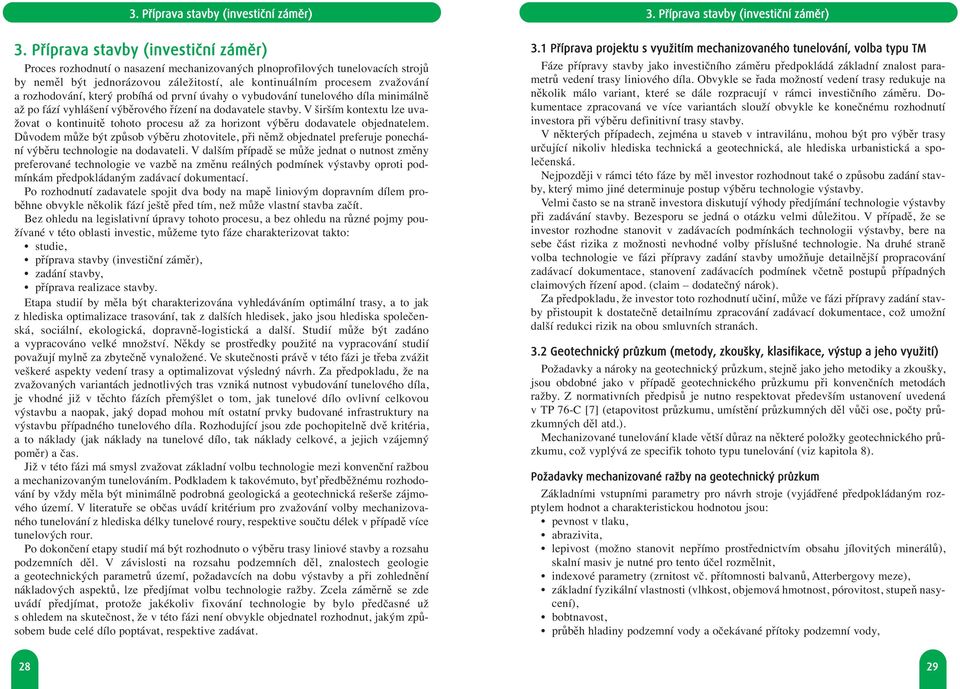 Příprava stavby (investiční záměr) Proces rozhodnutí o nasazení mechanizovaných plnoprofilových tunelovacích strojů by neměl být jednorázovou záležitostí, ale kontinuálním procesem zvažování a
