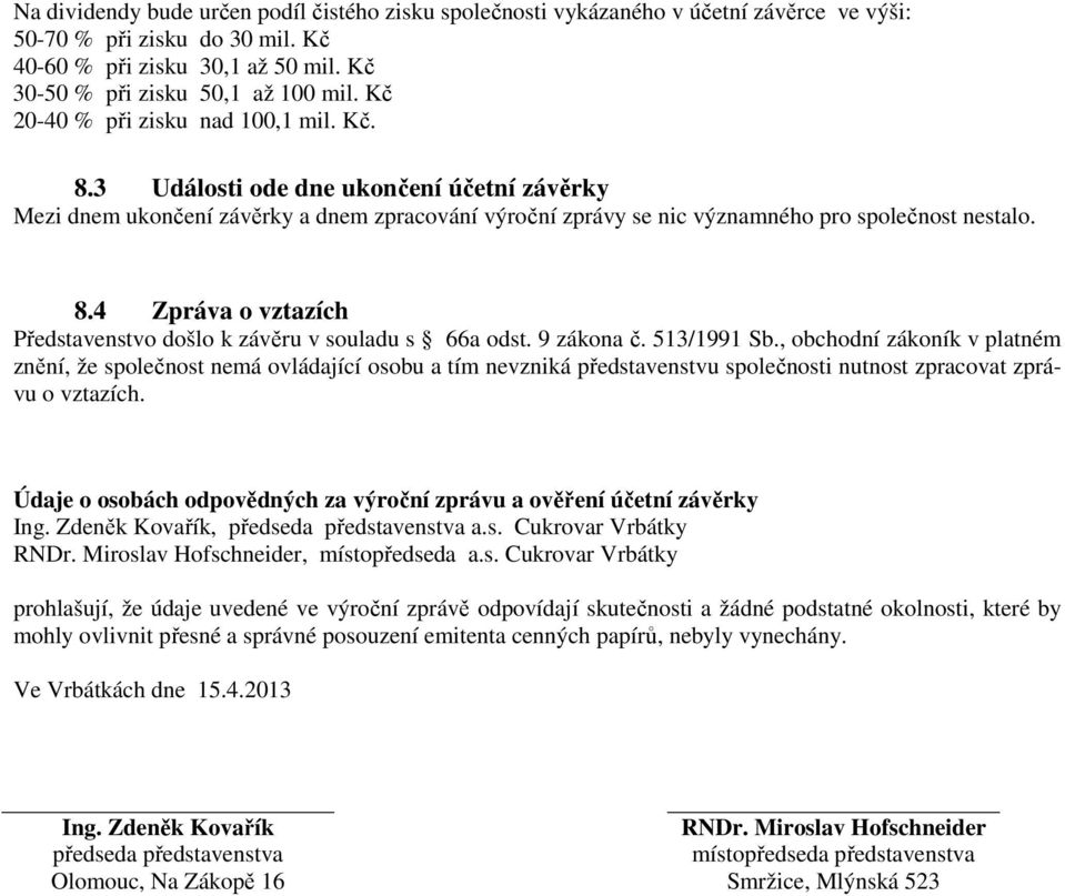 9 zákona č. 513/1991 Sb., obchodní zákoník v platném znění, že společnost nemá ovládající osobu a tím nevzniká představenstvu společnosti nutnost zpracovat zprávu o vztazích.