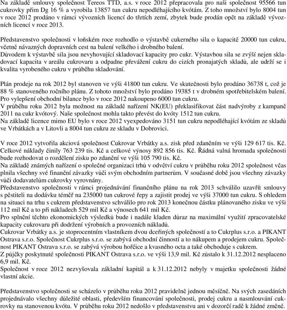 Představenstvo společnosti v loňském roce rozhodlo o výstavbě cukerného sila o kapacitě 20000 tun cukru, včetně návazných dopravních cest na balení velkého i drobného balení.