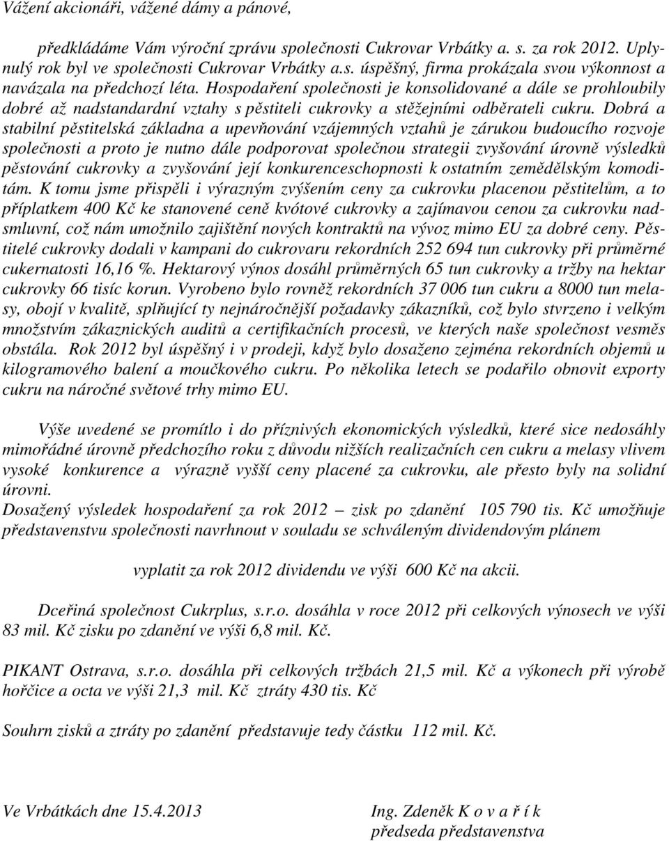 Dobrá a stabilní pěstitelská základna a upevňování vzájemných vztahů je zárukou budoucího rozvoje společnosti a proto je nutno dále podporovat společnou strategii zvyšování úrovně výsledků pěstování