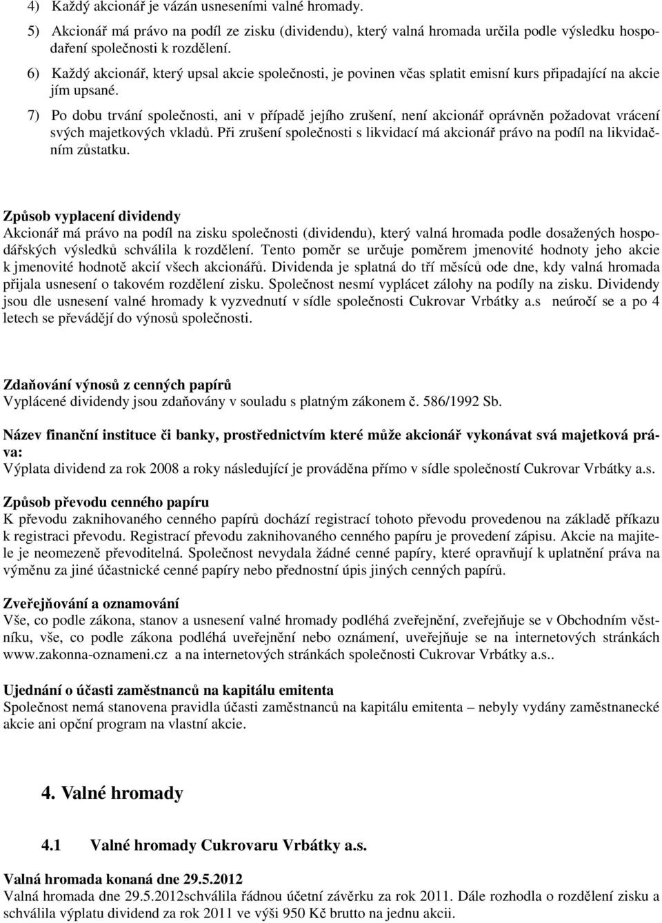 7) Po dobu trvání společnosti, ani v případě jejího zrušení, není akcionář oprávněn požadovat vrácení svých majetkových vkladů.