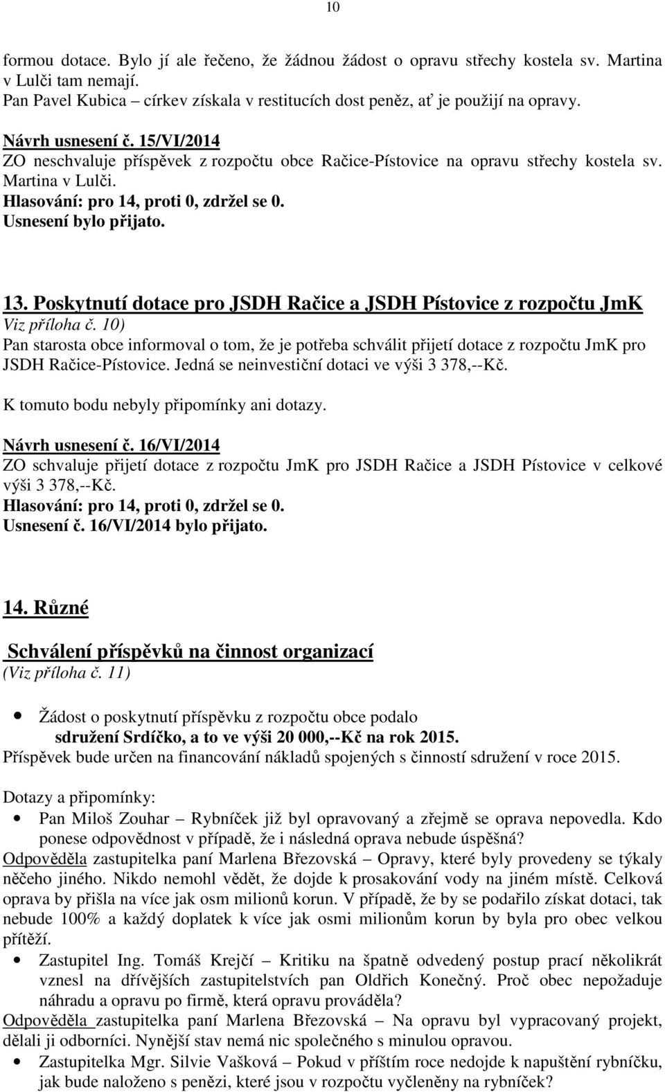 Poskytnutí dotace pro JSDH Račice a JSDH Pístovice z rozpočtu JmK Viz příloha č. 10) Pan starosta obce informoval o tom, že je potřeba schválit přijetí dotace z rozpočtu JmK pro JSDH Račice-Pístovice.