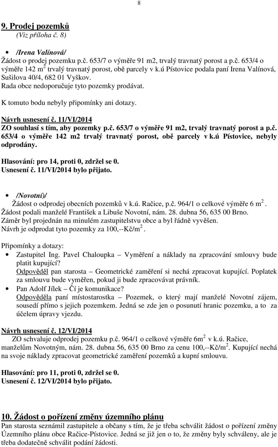 11/VI/2014 ZO souhlasí s tím, aby pozemky p.č. 653/7 o výměře 91 m2, trvalý travnatý porost a p.č. 653/4 o výměře 142 m2 trvalý travnatý porost, obě parcely v k.ú Pístovice, nebyly odprodány.