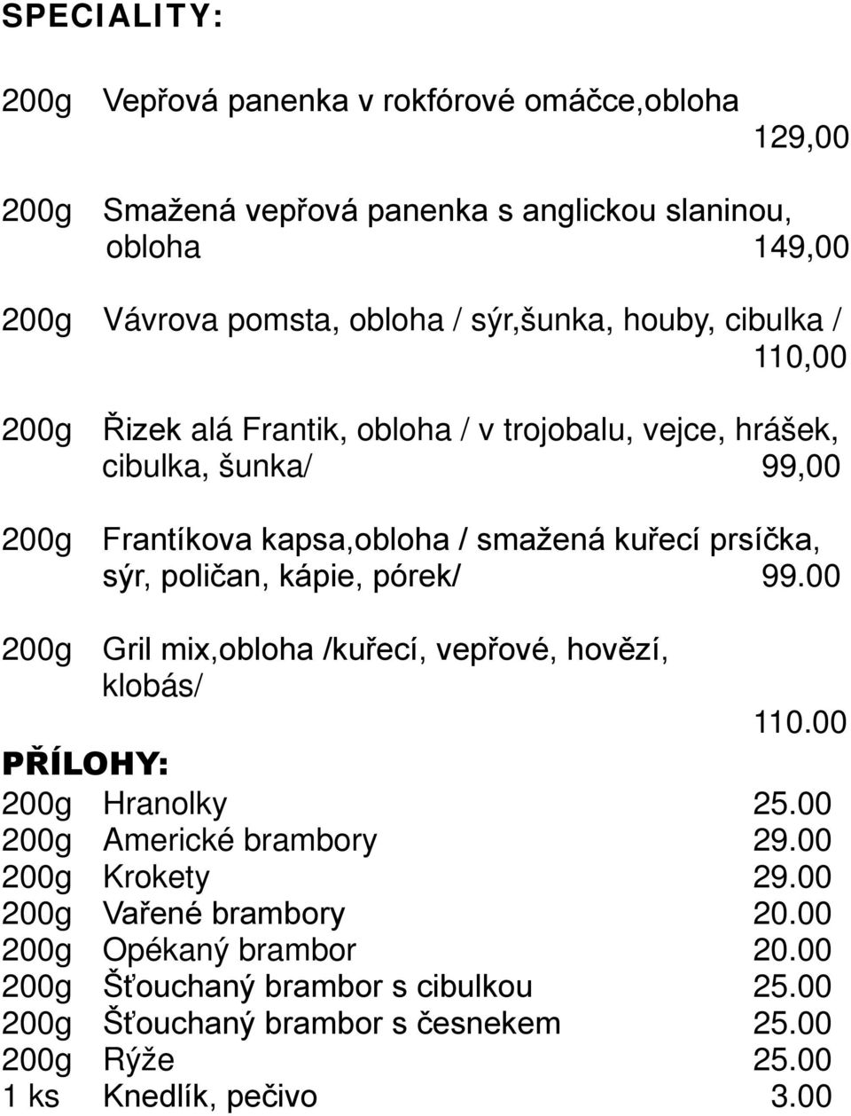 prsíčka, sýr, poličan, kápie, pórek/ 99.00 200g Gril mix,obloha /kuřecí, vepřové, hovězí, klobás/ 110.00 PŘÍLOHY: 200g Hranolky 25.00 200g Americké brambory 29.