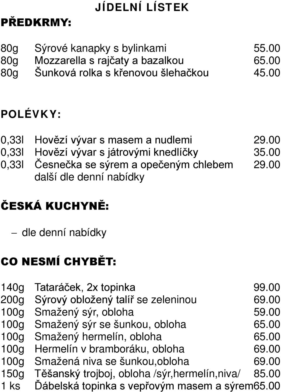 00 další dle denní nabídky ČESKÁ KUCHYNĚ: dle denní nabídky CO NESMÍ CHYBĚT: 140g Tataráček, 2x topinka 99.00 200g Sýrový obložený talíř se zeleninou 69.00 100g Smažený sýr, obloha 59.