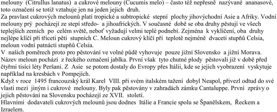 V současné době se oba druhy pěstují ve všech teplejších zemích po celém světě, neboť vyžadují velmi teplé podnebí. Zejména k vyklíčení, oba druhy nejlépe klíčí při třiceti pěti stupních C.