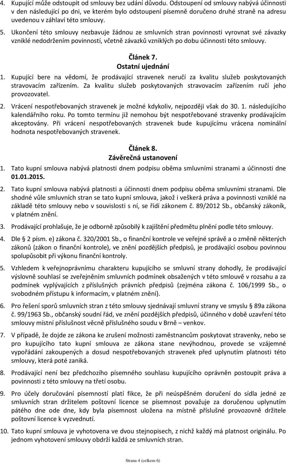 Ukončení této smlouvy nezbavuje žádnou ze smluvních stran povinnosti vyrovnat své závazky vzniklé nedodržením povinností, včetně závazků vzniklých po dobu účinnosti této smlouvy. Článek 7.