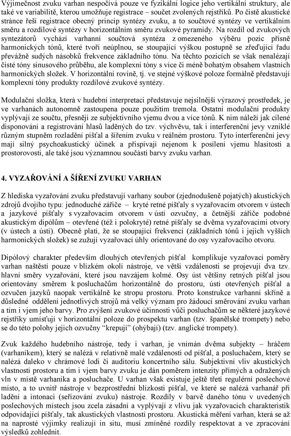 Na rozdíl od zvukových syntezátorů vychází varhanní součtová syntéza z omezeného výběru pozic přísně harmonických tónů, které tvoří neúplnou, se stoupající výškou postupně se zřeďující řadu převážně