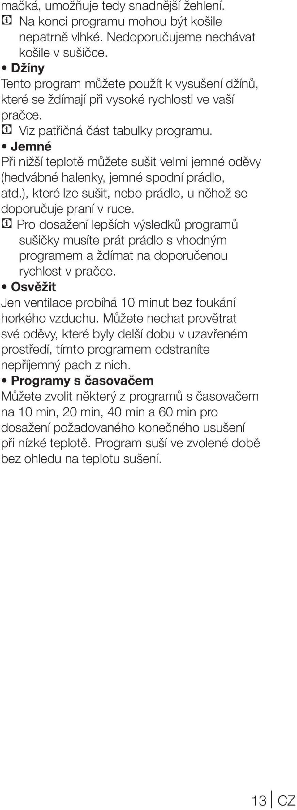 Jemné Při nižší teplotě můžete sušit velmi jemné oděvy (hedvábné halenky, jemné spodní prádlo, atd.), které lze sušit, nebo prádlo, u něhož se doporučuje praní v ruce.