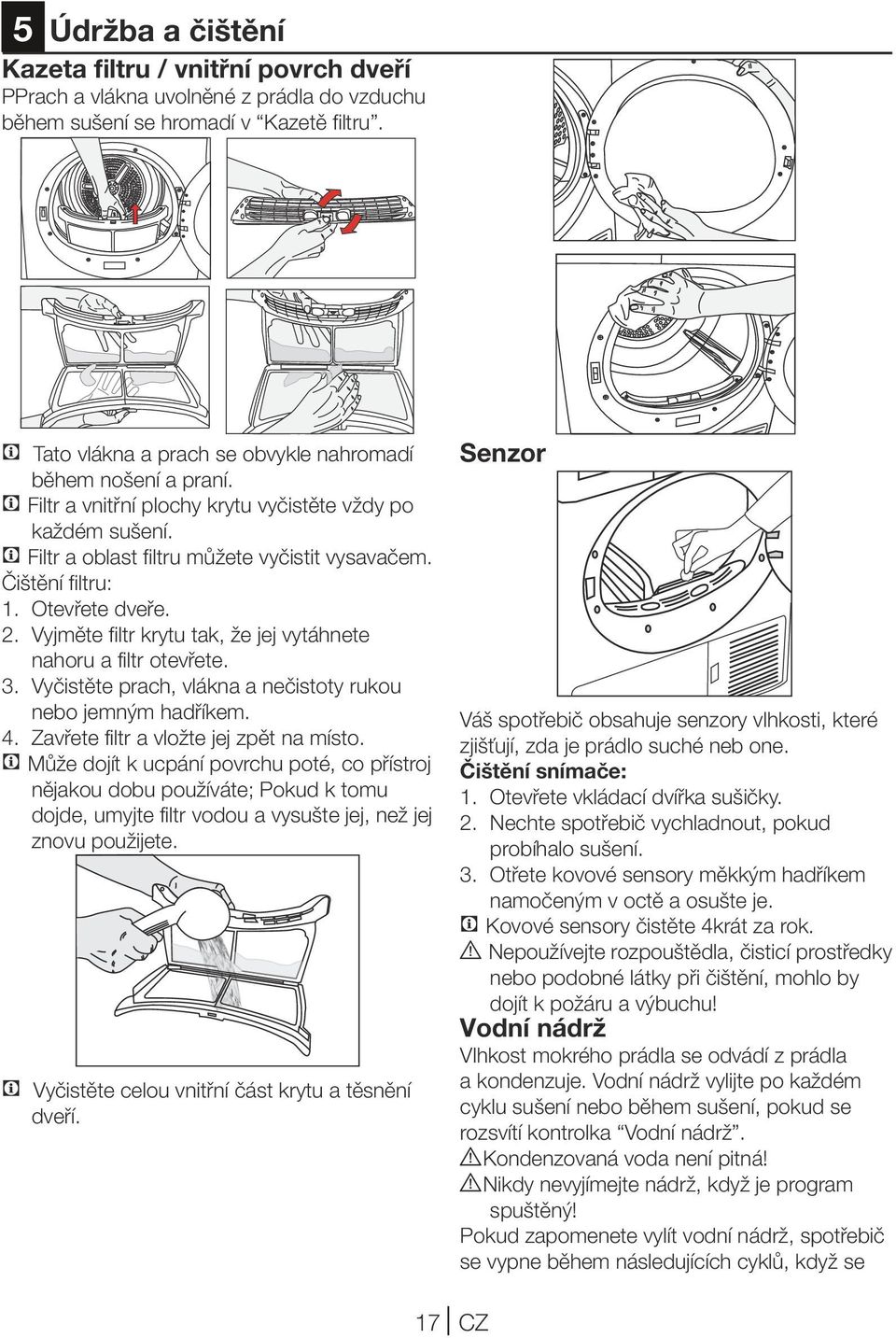 Otevřete dveře. 2. Vyjměte filtr krytu tak, že jej vytáhnete nahoru a filtr otevřete. 3. Vyčistěte prach, vlákna a nečistoty rukou nebo jemným hadříkem. 4. Zavřete filtr a vložte jej zpět na místo.