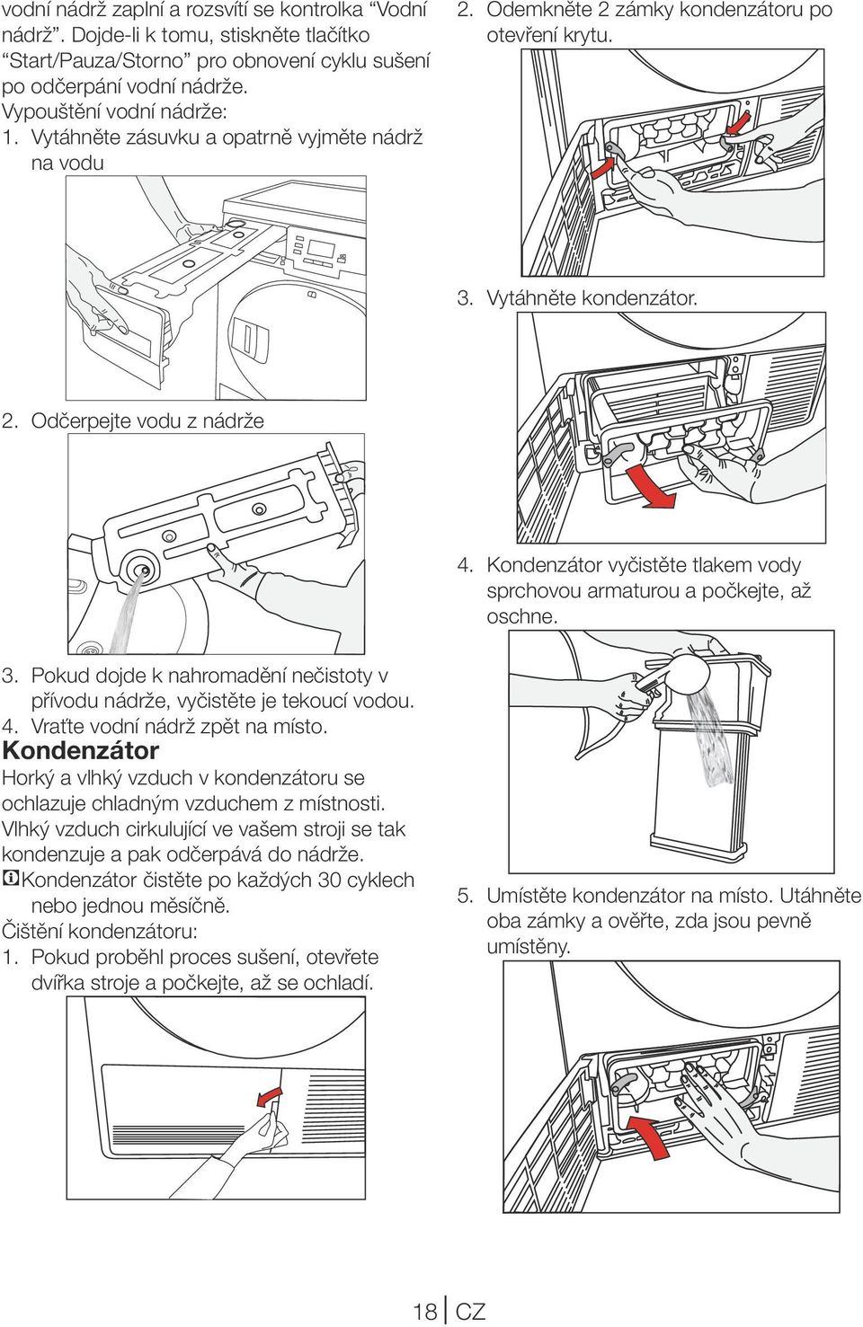 Kondenzátor vyčistěte tlakem vody sprchovou armaturou a počkejte, až oschne. 3. Pokud dojde k nahromadění nečistoty v přívodu nádrže, vyčistěte je tekoucí vodou. 4. Vraťte vodní nádrž zpět na místo.