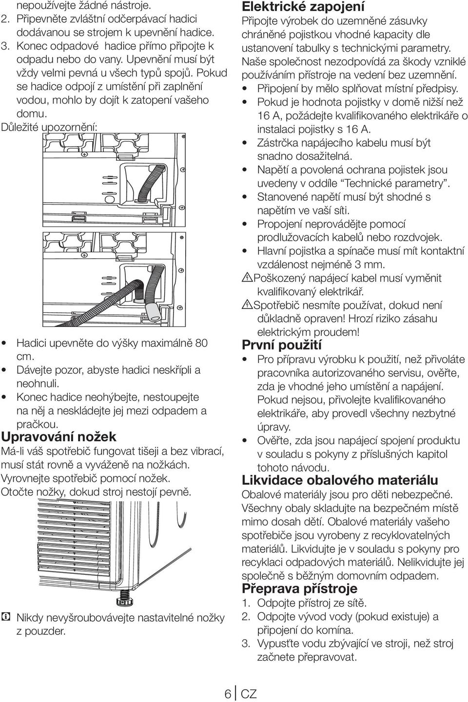 Důležité upozornění: Hadici upevněte do výšky maximálně 80 cm. Dávejte pozor, abyste hadici neskřípli a neohnuli. Konec hadice neohýbejte, nestoupejte na něj a neskládejte jej mezi odpadem a pračkou.