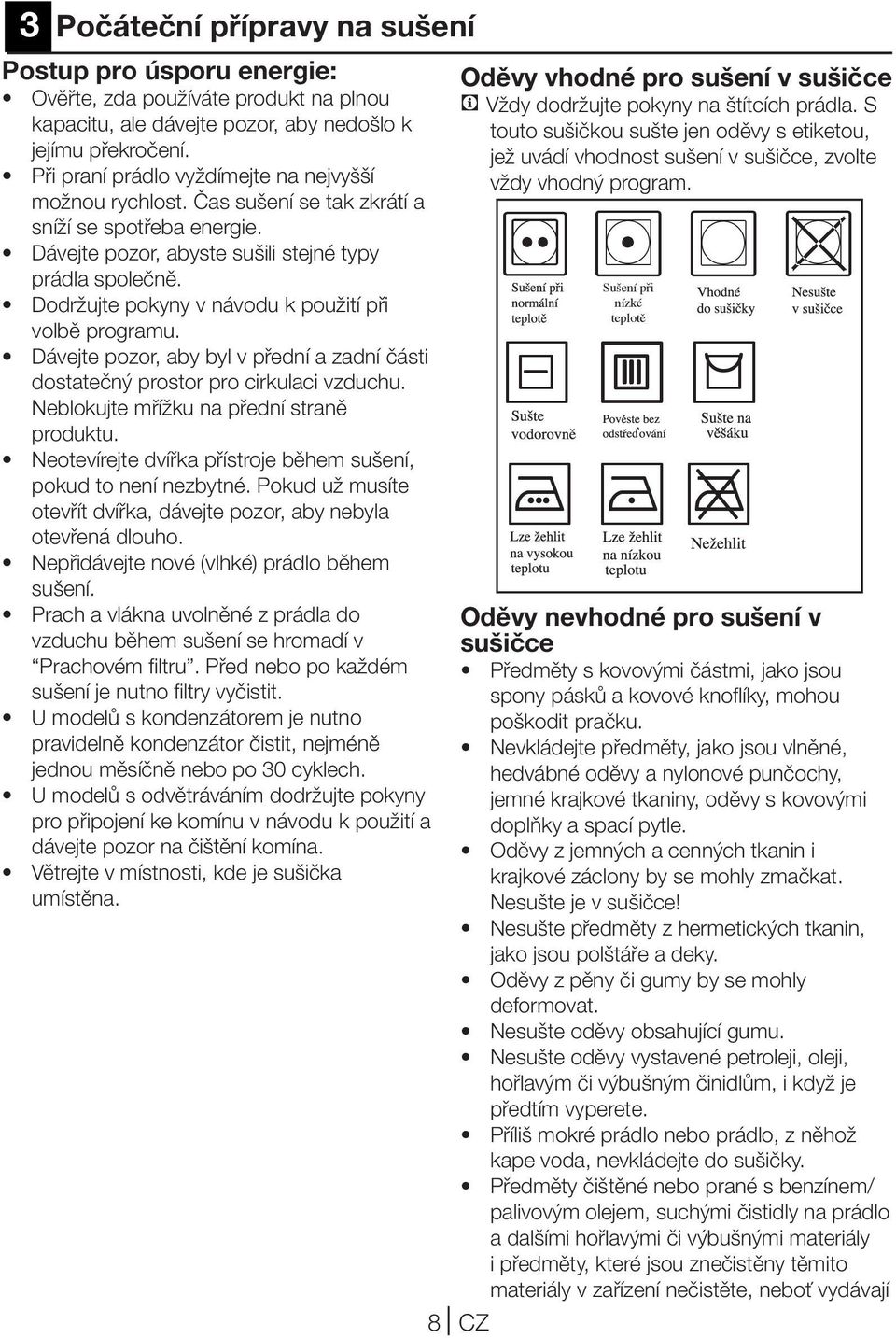 Dodržujte pokyny v návodu k použití při volbě programu. Dávejte pozor, aby byl v přední a zadní části dostatečný prostor pro cirkulaci vzduchu. Neblokujte mřížku na přední straně produktu.