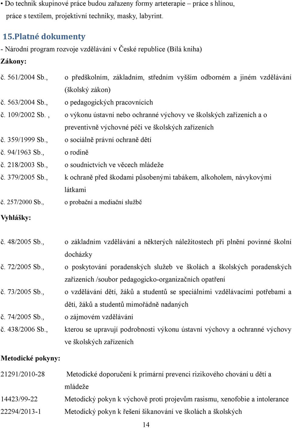 563/2004 Sb., o pedagogických pracovnících č. 109/2002 Sb., o výkonu ústavní nebo ochranné výchovy ve školských zařízeních a o preventivně výchovné péči ve školských zařízeních č. 359/1999 Sb.