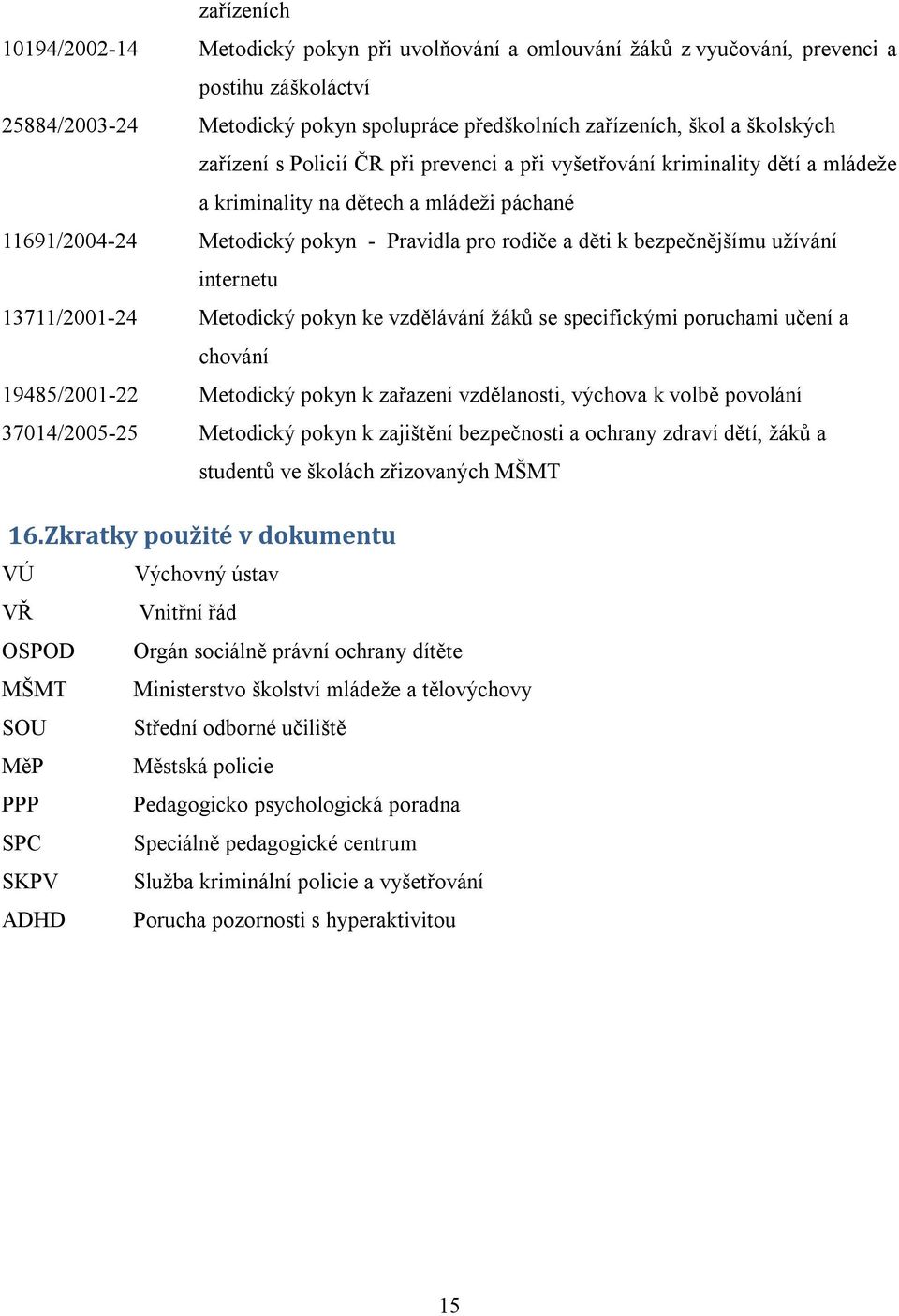 užívání internetu 13711/2001-24 Metodický pokyn ke vzdělávání žáků se specifickými poruchami učení a chování 19485/2001-22 Metodický pokyn k zařazení vzdělanosti, výchova k volbě povolání