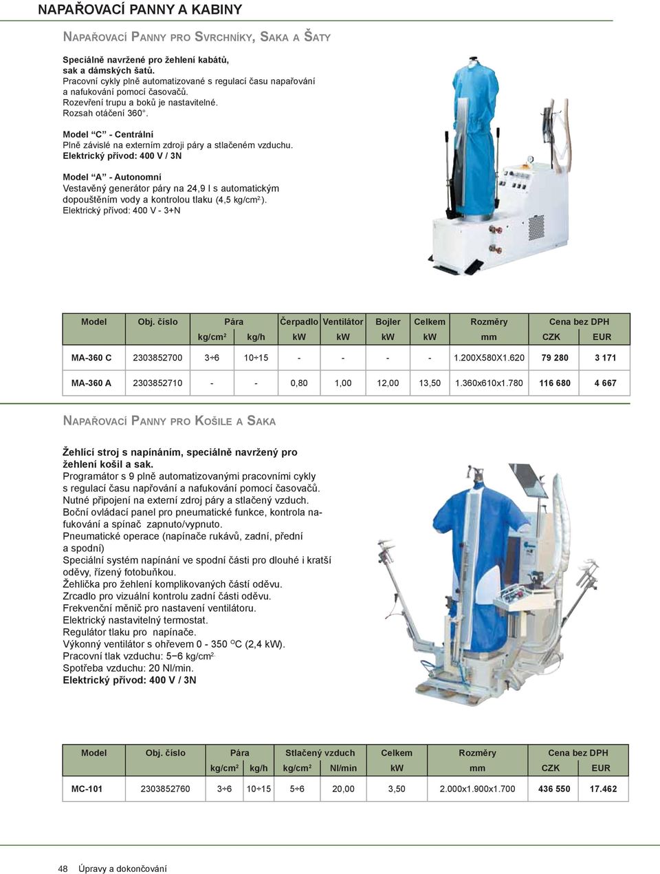 C - Centrální Plně závislé na externím zdroji páry a stlačeném vzduchu. A - Autonomní Vestavěný generátor páry na 24,9 l s automatickým dopouštěním vody a kontrolou tlaku (4,5 kg/cm 2. ).