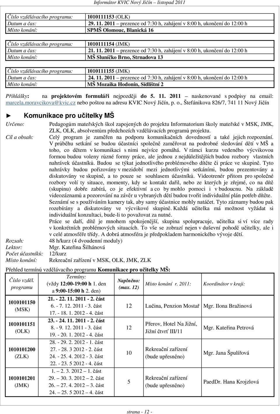 2011 prezence od 7:30 h, zahájení v 8:00 h, ukončení do 12:00 h Místo konání: MŠ Sluníčko Brno, Strnadova 13 Číslo vzdělávacího programu: 1010111155 (JMK) Datum a čas: 24. 11.