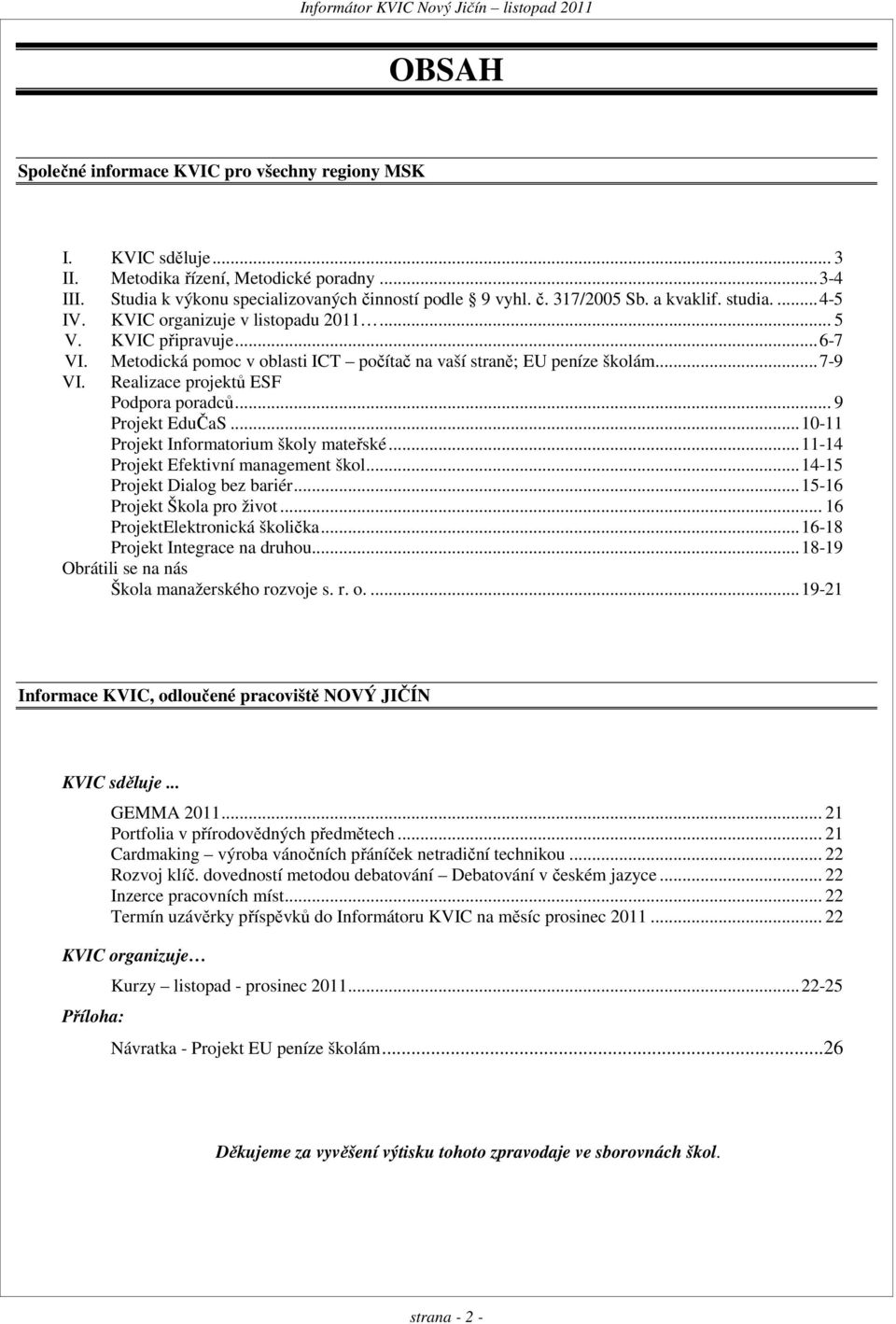 Realizace projektů ESF Podpora poradců... 9 Projekt EduČaS... 10-11 Projekt Informatorium školy mateřské... 11-14 Projekt Efektivní management škol... 14-15 Projekt Dialog bez bariér.