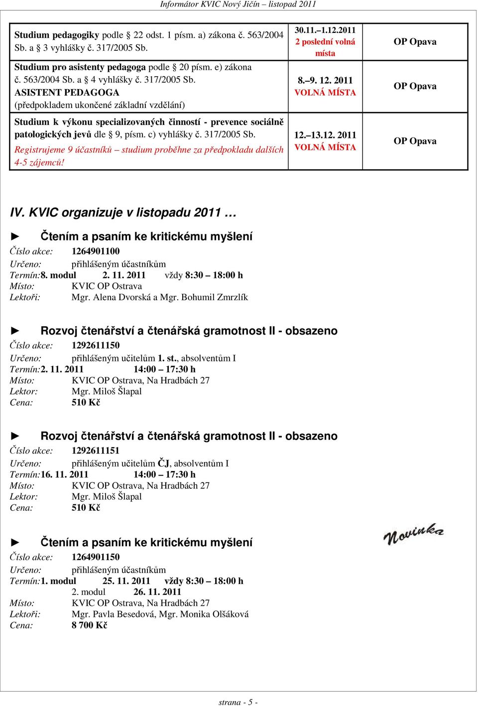 ASISTENT PEDAGOGA (předpokladem ukončené základní vzdělání) Studium k výkonu specializovaných činností - prevence sociálně patologických jevů dle 9, písm. c) vyhlášky č. 317/2005 Sb.