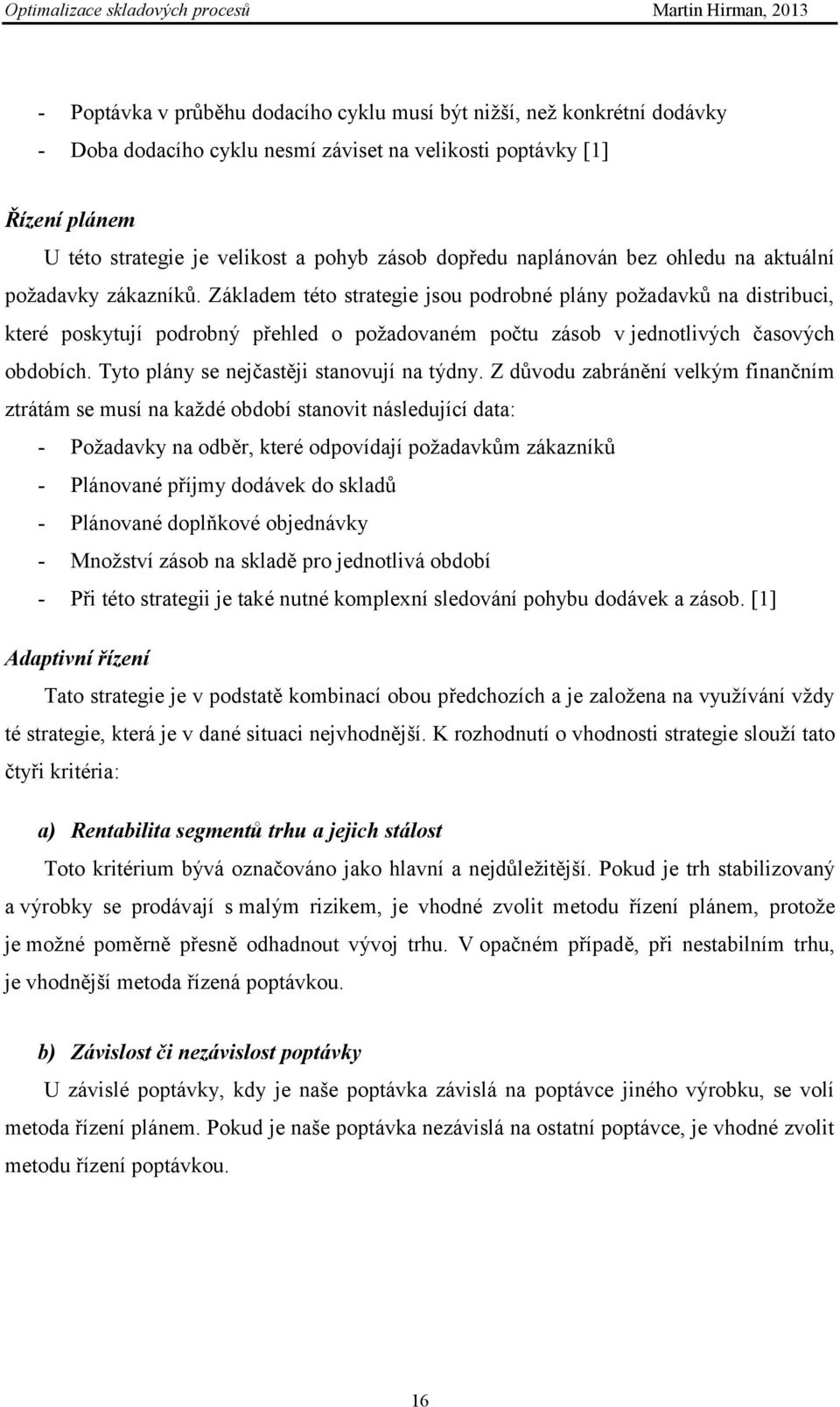 Základem této strategie jsou podrobné plány poţadavků na distribuci, které poskytují podrobný přehled o poţadovaném počtu zásob v jednotlivých časových obdobích.