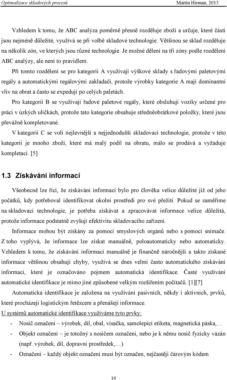 Při tomto rozdělení se pro kategorii A vyuţívají výškové sklady s řadovými paletovými regály a automatickými regálovými zakladači, protoţe výrobky kategorie A mají dominantní vliv na obrat a často se