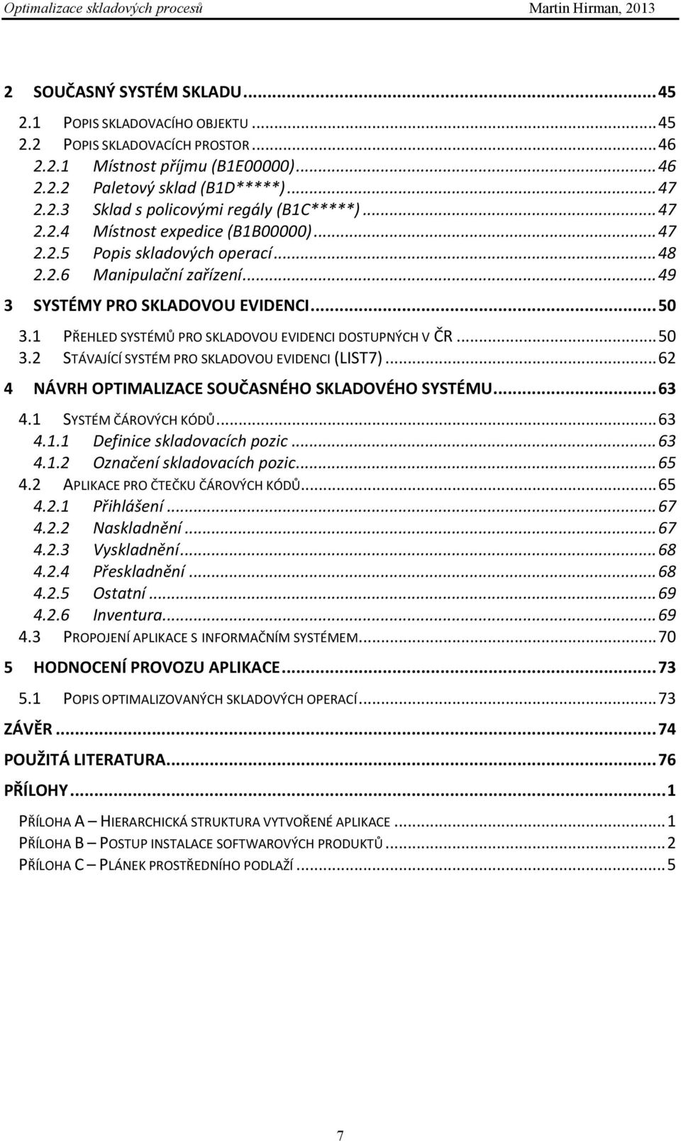 1 PŘEHLED SYSTÉMŮ PRO SKLADOVOU EVIDENCI DOSTUPNÝCH V ČR... 50 3.2 STÁVAJÍCÍ SYSTÉM PRO SKLADOVOU EVIDENCI (LIST7)... 62 4 NÁVRH OPTIMALIZACE SOUČASNÉHO SKLADOVÉHO SYSTÉMU... 63 4.