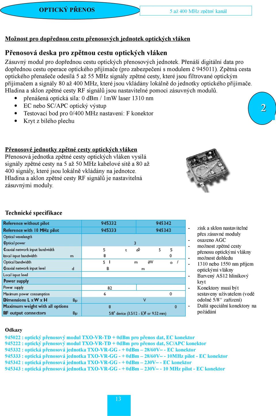 Zpětná cesta optického přenašeče odesílá 5 až 55 MHz signály zpětné cesty, které jsou filtrované optickým přijímačem a signály 80 až 400 MHz, které jsou vkládány lokálně do jednotky optického