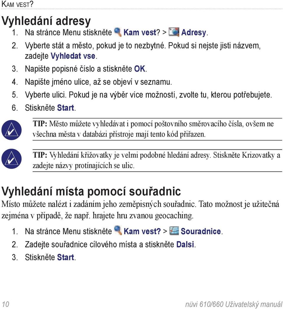 TIP: Město můžete vyhledávat i pomocí poštovního směrovacího čísla, ovšem ne všechna města v databázi přístroje mají tento kód přiřazen. TIP: Vyhledání křižovatky je velmi podobné hledání adresy.