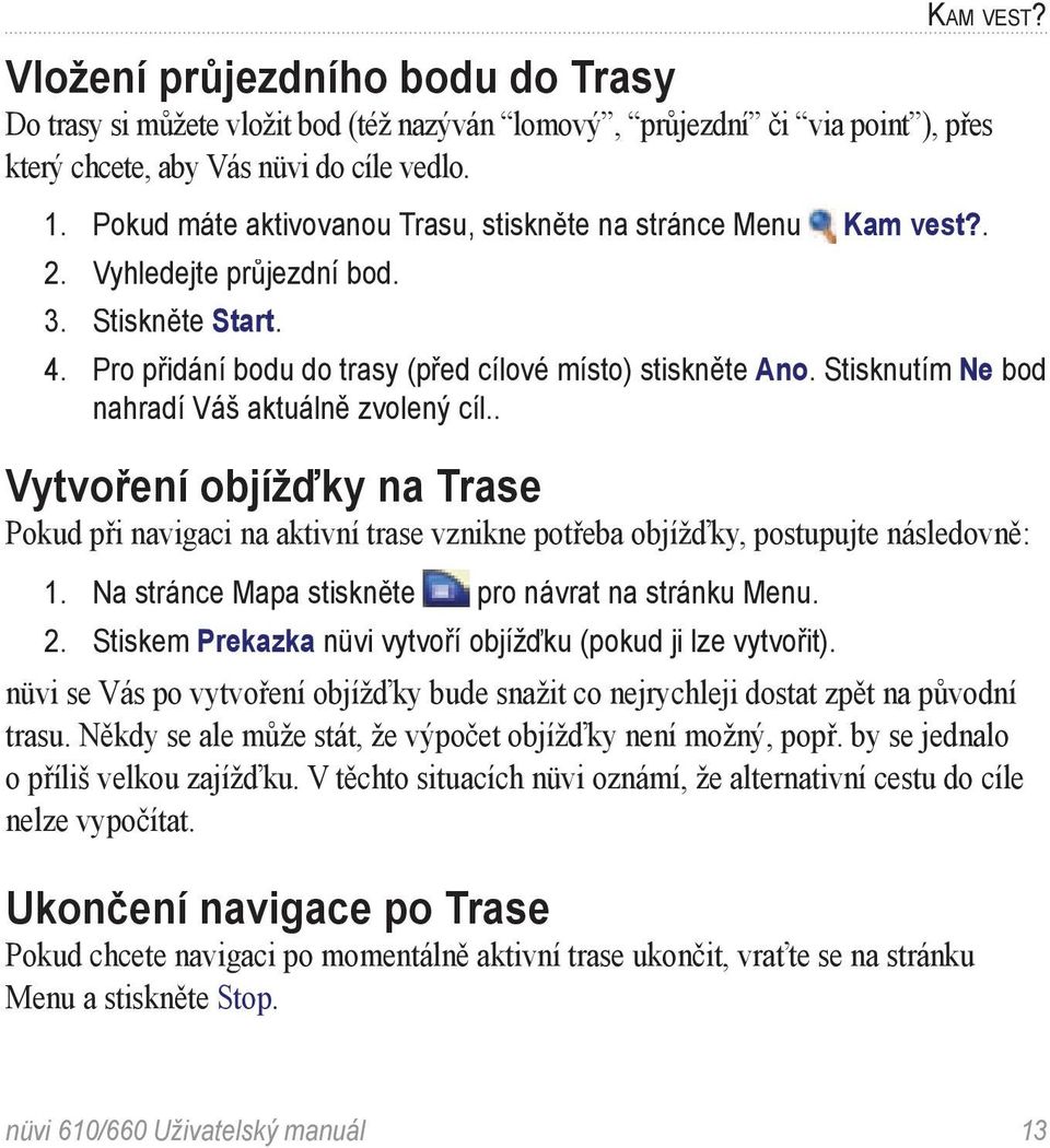 Stisknutím Ne bod nahradí Váš aktuálně zvolený cíl.. Vytvoření objížďky na Trase Pokud při navigaci na aktivní trase vznikne potřeba objížďky, postupujte následovně: 1.