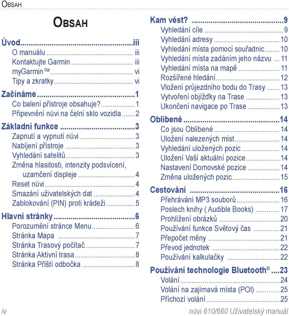 ..4 Zablokování (PIN) proti krádeži...5 Hlavní stránky...6 Porozumění stránce Menu...6 Stránka Mapa...7 Stránka Trasový počítač...7 Stránka Aktivní trasa...8 Stránka Příští odbočka...8 Kam vést?