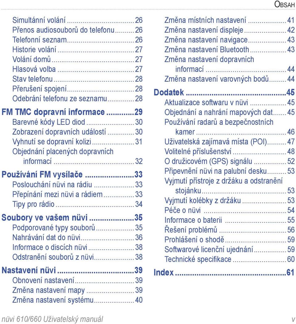 ..31 Objednání placených dopravních informací...32 Používání FM vysílače...33 Poslouchání nüvi na rádiu...33 Přepínání mezi nüvi a rádiem...33 Tipy pro rádio...34 Soubory ve vašem nüvi.