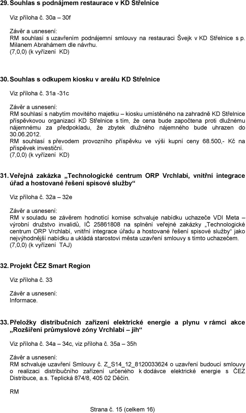 31a -31c RM souhlasí s nabytím movitého majetku kiosku umístěného na zahradně KD Střelnice příspěvkovou organizací KD Střelnice s tím, že cena bude započtena proti dlužnému nájemnému za předpokladu,