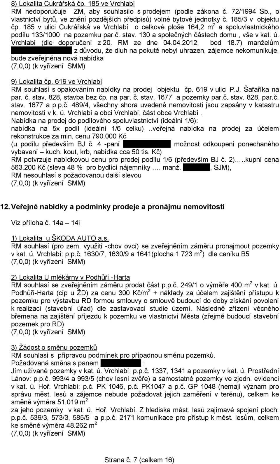 Vrchlabí (dle doporučení z 20. RM ze dne 04.04.2012, bod 18.7) manželům z důvodu, že dluh na pokutě nebyl uhrazen, zájemce nekomunikuje, bude zveřejněna nová nabídka 9) Lokalita čp.