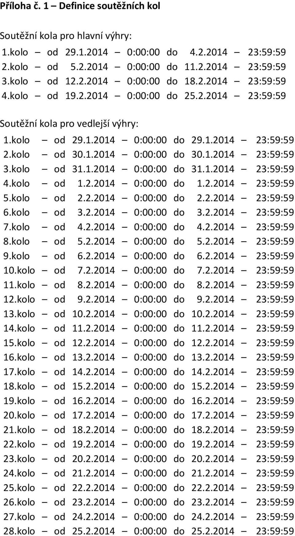 kolo od 31.1.2014 0:00:00 do 31.1.2014 23:59:59 4.kolo od 1.2.2014 0:00:00 do 1.2.2014 23:59:59 5.kolo od 2.2.2014 0:00:00 do 2.2.2014 23:59:59 6.kolo od 3.2.2014 0:00:00 do 3.2.2014 23:59:59 7.