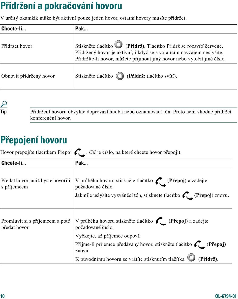 Obnovit přidržený hovor Stiskněte tlačítko (Přidrž; tlačítko svítí). Tip Přidržení hovoru obvykle doprovází hudba nebo oznamovací tón. Proto není vhodné přidržet konferenční hovor.