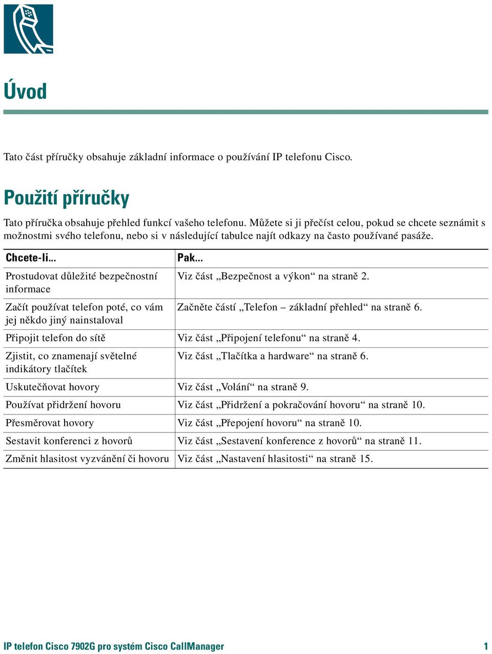 .. Prostudovat důležité bezpečnostní informace Začít používat telefon poté, co vám jej někdo jiný nainstaloval Pak... Viz část Bezpečnost a výkon na straně 2.