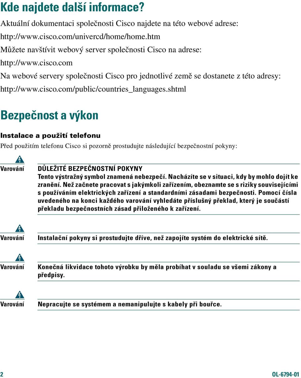 shtml Bezpečnost a výkon Instalace a použití telefonu Před použitím telefonu Cisco si pozorně prostudujte následující bezpečnostní pokyny: Varování DŮLEŽITÉ BEZPEČNOSTNÍ POKYNY Tento výstražný symbol