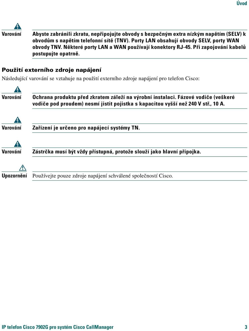 Použití externího zdroje napájení Následující varování se vztahuje na použití externího zdroje napájení pro telefon Cisco: Varování Ochrana produktu před zkratem záleží na výrobní instalaci.