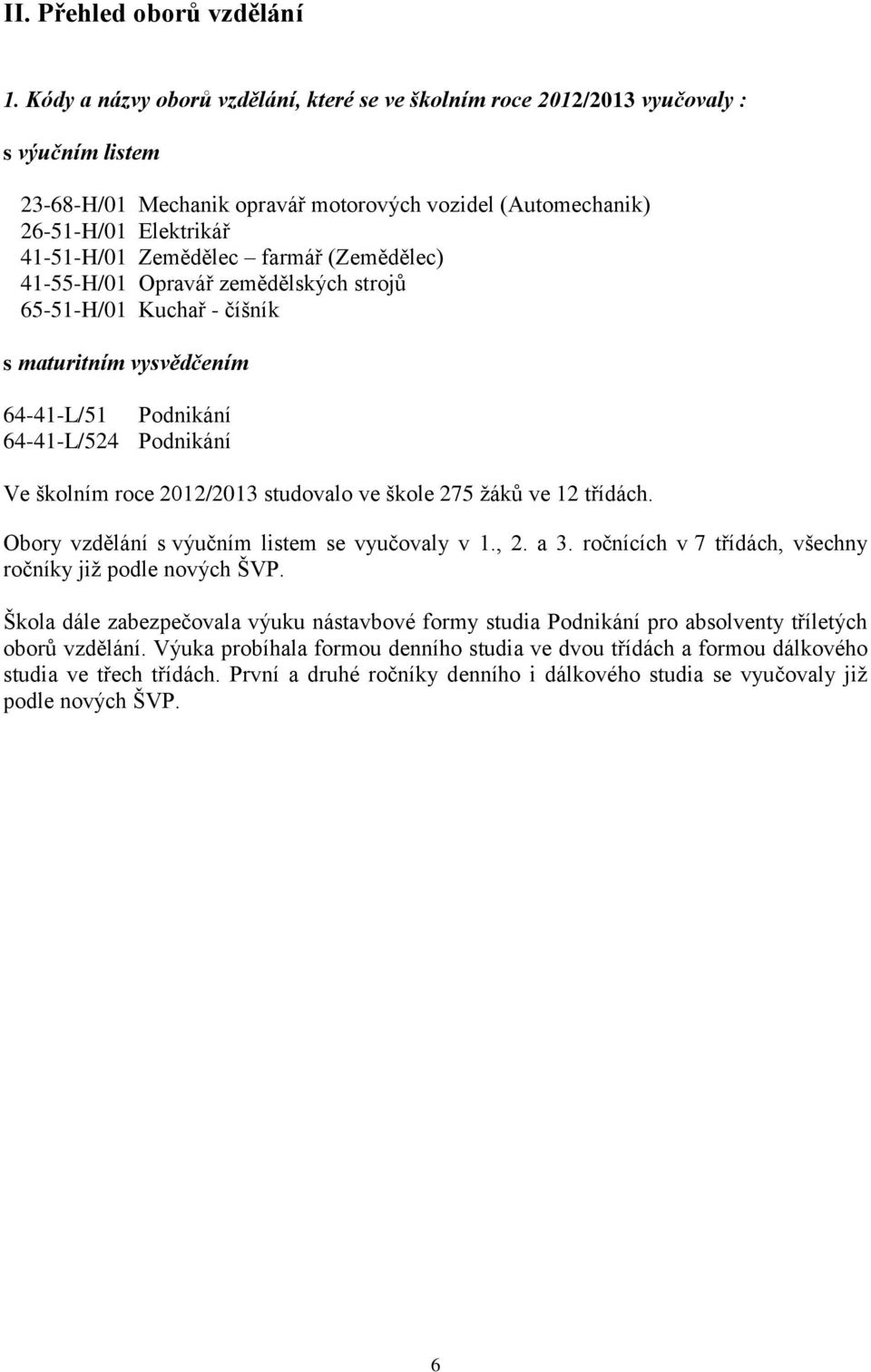 farmář (Zemědělec) 41-55-H/01 Opravář zemědělských strojů 65-51-H/01 Kuchař - číšník s maturitním vysvědčením 64-41-L/51 Podnikání 64-41-L/524 Podnikání Ve školním roce 2012/2013 studovalo ve škole