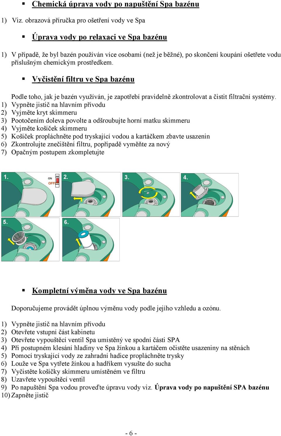 prostředkem. Vyčistění filtru ve Spa bazénu Podle toho, jak je bazén využíván, je zapotřebí pravidelně zkontrolovat a čistit filtrační systémy.