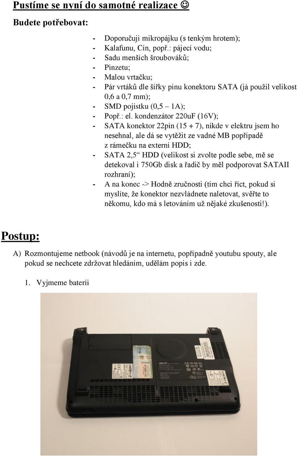 kondenzátor 220uF (16V); - SATA konektor 22pin (15 + 7), nikde v elektru jsem ho nesehnal, ale dá se vytěžit ze vadné MB popřípadě z rámečku na externí HDD; - SATA 2,5 HDD (velikost si zvolte podle