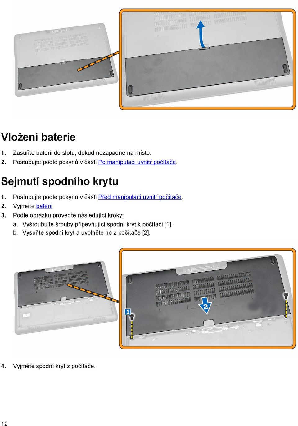 Postupujte podle pokynů v části Před manipulací uvnitř počítače. 2. Vyjměte baterii. 3.