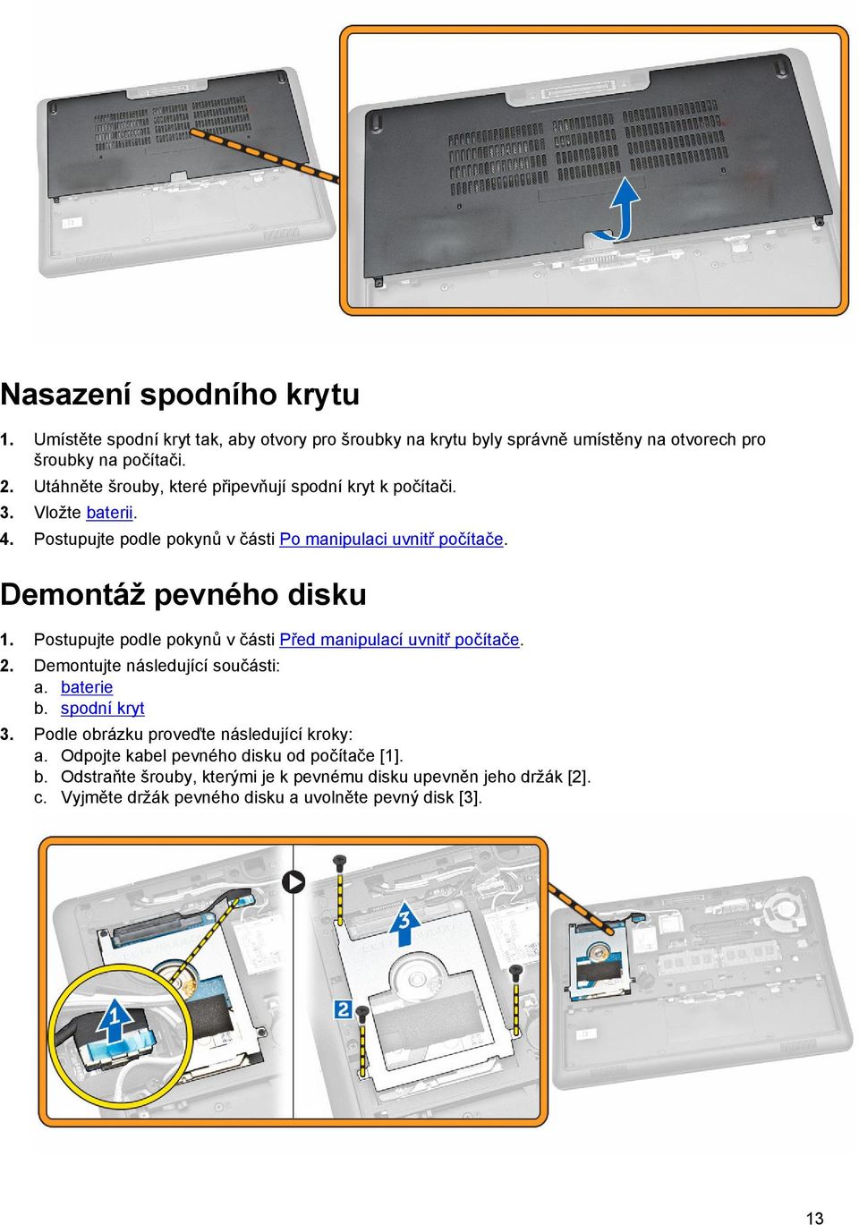 Demontáž pevného disku 1. Postupujte podle pokynů v části Před manipulací uvnitř počítače. 2. Demontujte následující součásti: a. baterie b. spodní kryt 3.