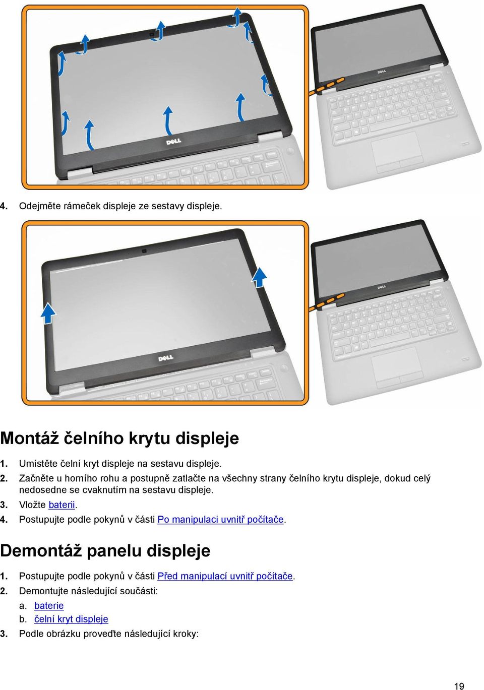 Vložte baterii. 4. Postupujte podle pokynů v části Po manipulaci uvnitř počítače. Demontáž panelu displeje 1.