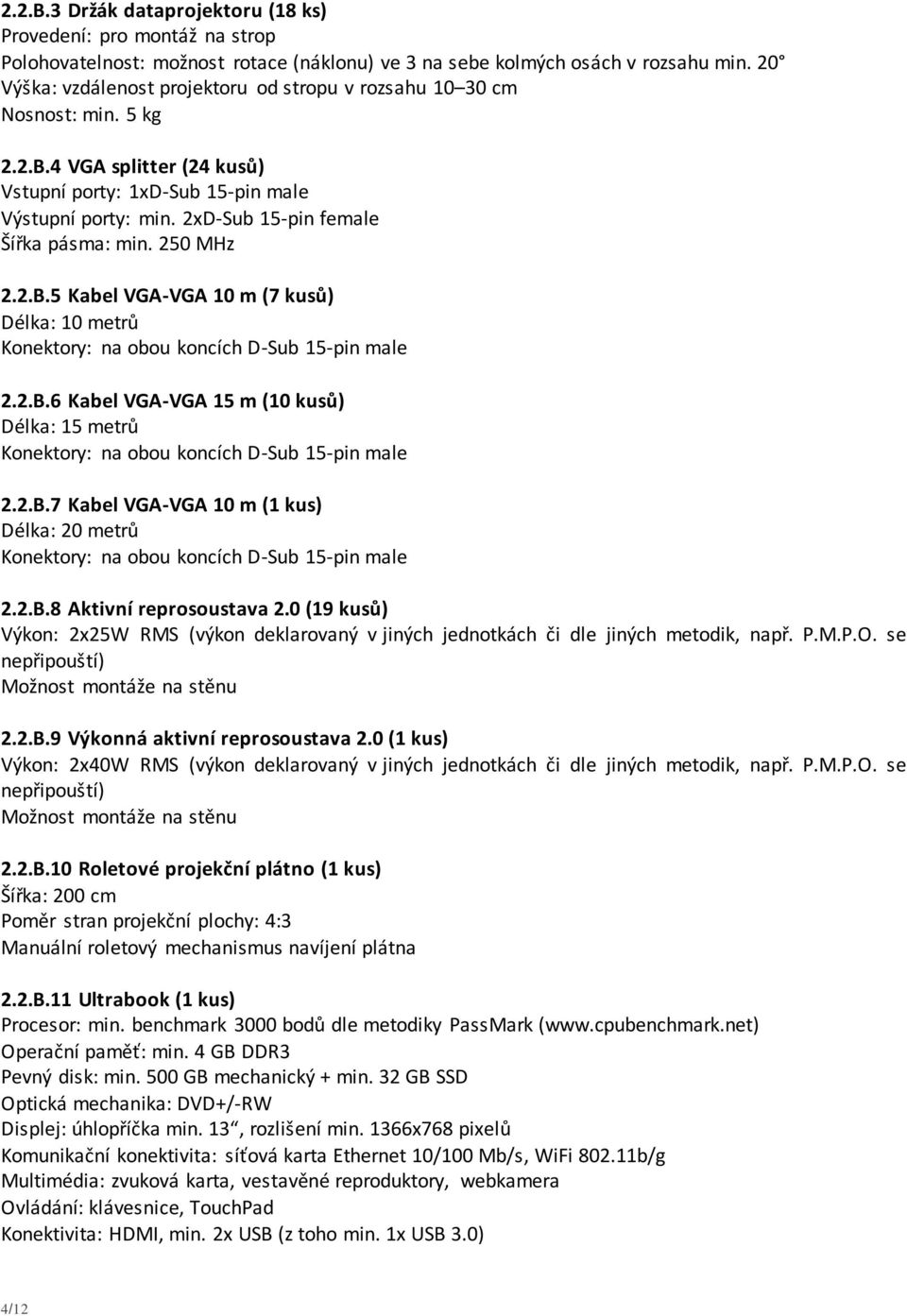 2xD-Sub 15-pin female Šířka pásma: min. 250 MHz 2.2.B.5 Kabel VGA-VGA 10 m (7 kusů) Délka: 10 metrů Konektory: na obou koncích D-Sub 15-pin male 2.2.B.6 Kabel VGA-VGA 15 m (10 kusů) Délka: 15 metrů Konektory: na obou koncích D-Sub 15-pin male 2.