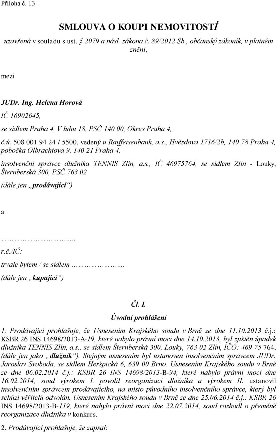 insolvenční správce dlužníka TENNIS Zlín, a.s., IČ 46975764, se sídlem Zlín - Louky, Šternberská 300, PSČ 763 02 (dále jen prodávající ) a.. r.č./ič: trvale bytem / se sídlem. (dále jen kupující ) Čl.