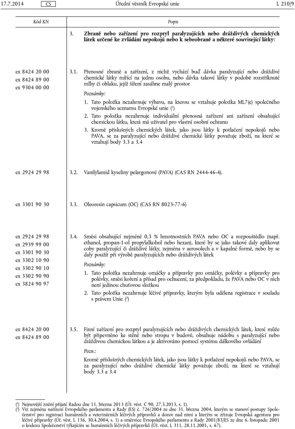 1. Přenosné zbraně a zařízení, z nichž vychází buď dávka paralyzující nebo dráždivé chemické látky mířící na jednu osobu, nebo dávka takové látky v podobě rozstříknuté mlhy či oblaku, jejíž šíření