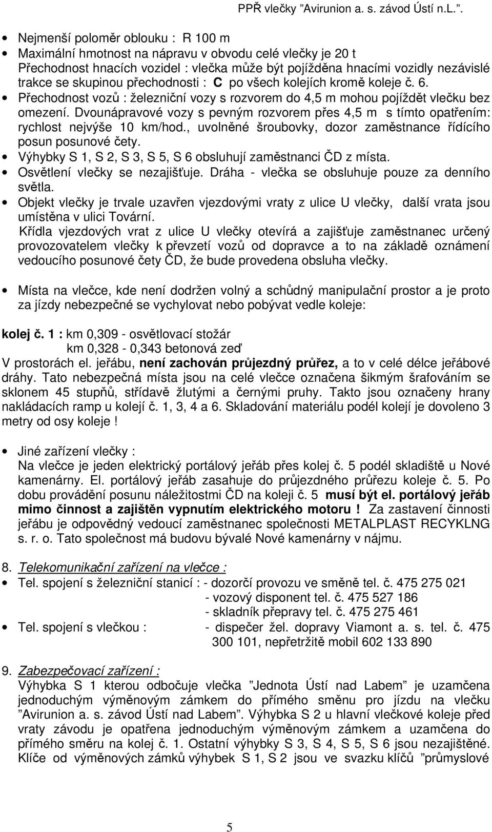 . Nejmenší poloměr oblouku : R 100 m Maximální hmotnost na nápravu v obvodu celé vlečky je 20 t Přechodnost hnacích vozidel : vlečka může být pojížděna hnacími vozidly nezávislé trakce se skupinou