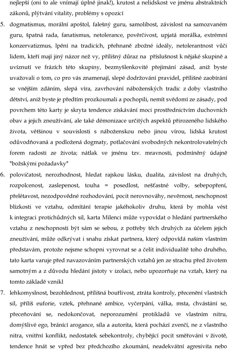 přehnaně zbožné ideály, netolerantnost vůči lidem, kteří mají jiný názor než vy, přílišný důraz na příslušnost k nějaké skupině a uvíznutí ve frázích této skupiny, bezmyšlenkovité přejímání zásad,